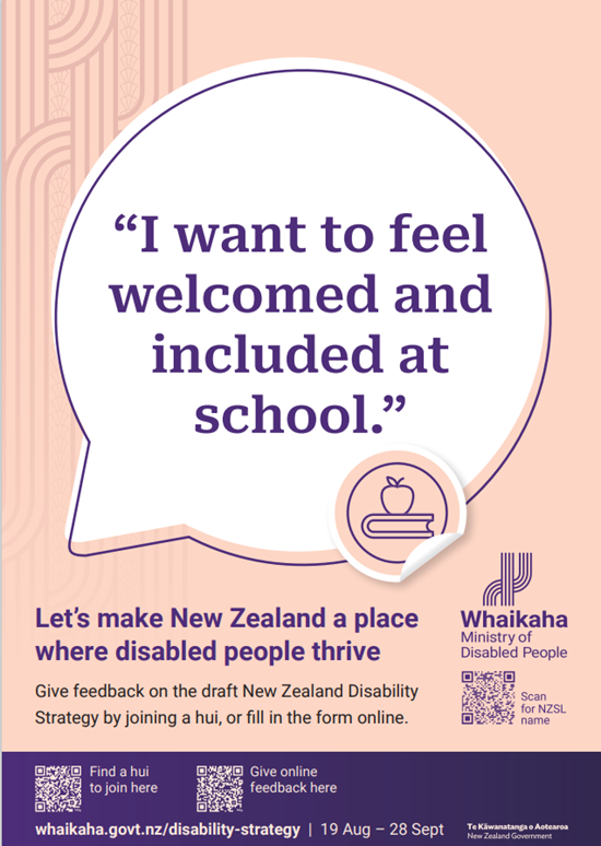 A poster with a peach background. There is a speech bubble "I want to feel welcome and included at school." There is an icon with a book and apple. Underneath is "Give feedback on the draft NZ Disability Strategy by joining a hui or fill in a form online.